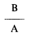 Formula - B divide by A